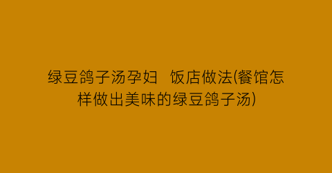 “绿豆鸽子汤孕妇  饭店做法(餐馆怎样做出美味的绿豆鸽子汤)